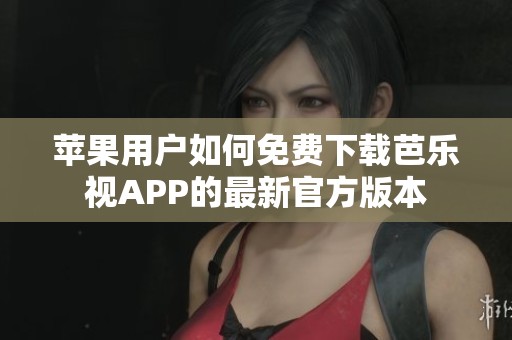 蘋果用戶如何免費(fèi)下載芭樂(lè)視APP的最新官方版本