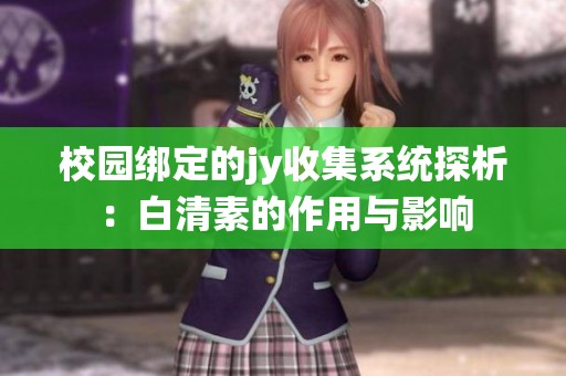 校園綁定的jy收集系統(tǒng)探析：白清素的作用與影響