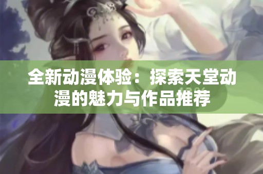 全新動(dòng)漫體驗(yàn)：探索天堂動(dòng)漫的魅力與作品推薦