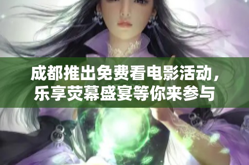 成都推出免費看電影活動，樂享熒幕盛宴等你來參與