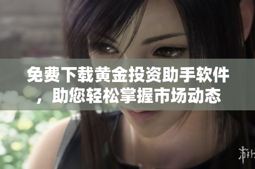免費(fèi)下載黃金投資助手軟件，助您輕松掌握市場(chǎng)動(dòng)態(tài)