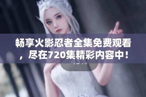 暢享火影忍者全集免費觀看，盡在720集精彩內(nèi)容中！