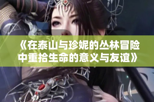 《在泰山與珍妮的叢林冒險中重拾生命的意義與友誼》