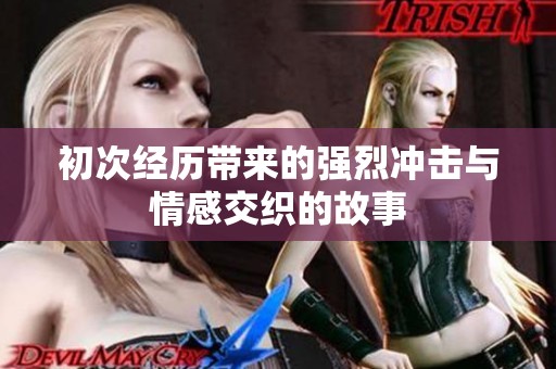 初次經(jīng)歷帶來的強烈沖擊與情感交織的故事