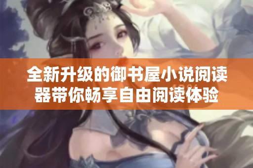 全新升級的御書屋小說閱讀器帶你暢享自由閱讀體驗