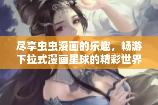 盡享蟲蟲漫畫的樂趣，暢游下拉式漫畫星球的精彩世界