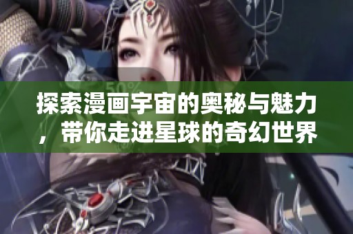 探索漫畫宇宙的奧秘與魅力，帶你走進(jìn)星球的奇幻世界