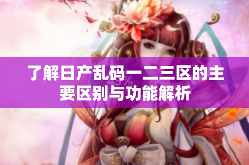 了解日產(chǎn)亂碼一二三區(qū)的主要區(qū)別與功能解析