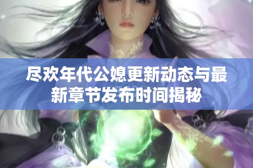 盡歡年代公媳更新動態(tài)與最新章節(jié)發(fā)布時間揭秘