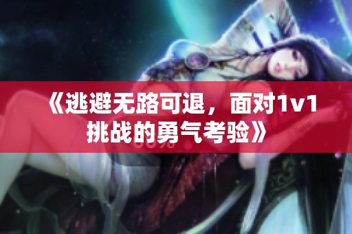 《逃避無(wú)路可退，面對(duì)1v1挑戰(zhàn)的勇氣考驗(yàn)》