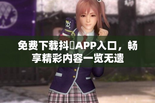 免費(fèi)下載抖抈APP入口，暢享精彩內(nèi)容一覽無(wú)遺