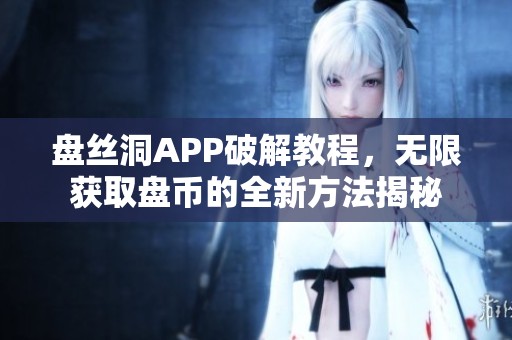 盤絲洞APP破解教程，無限獲取盤幣的全新方法揭秘