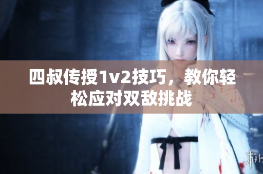 四叔傳授1v2技巧，教你輕松應(yīng)對(duì)雙敵挑戰(zhàn)