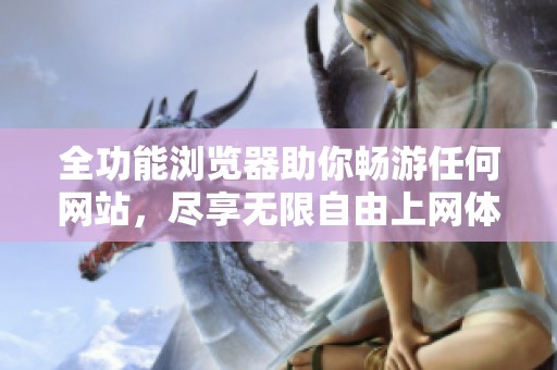 全功能瀏覽器助你暢游任何網站，盡享無限自由上網體驗