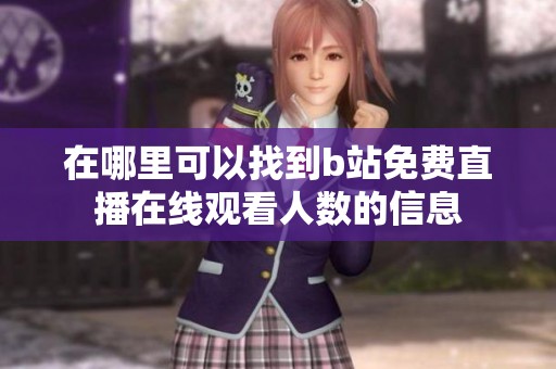 在哪里可以找到b站免費(fèi)直播在線觀看人數(shù)的信息