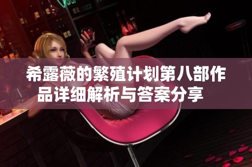 希露薇的繁殖計劃第八部作品詳細(xì)解析與答案分享   