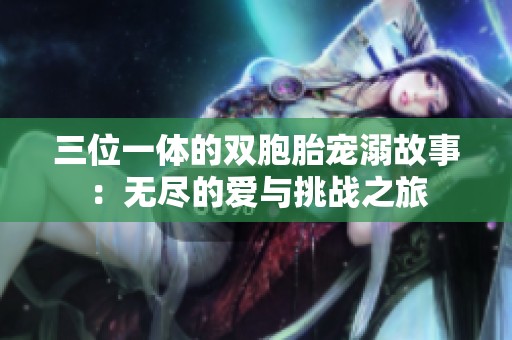 三位一體的雙胞胎寵溺故事：無盡的愛與挑戰(zhàn)之旅