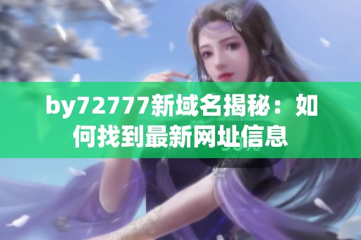 by72777新域名揭秘：如何找到最新網(wǎng)址信息