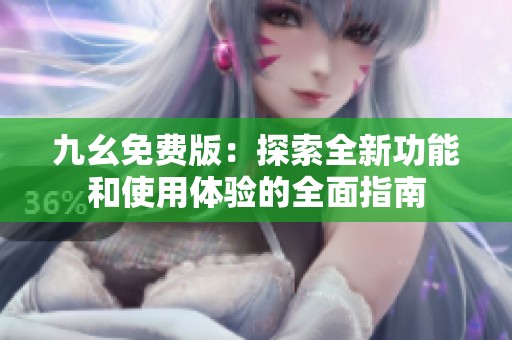 九幺免費版：探索全新功能和使用體驗的全面指南