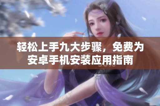 輕松上手九大步驟，免費(fèi)為安卓手機(jī)安裝應(yīng)用指南