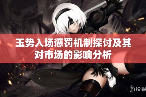 玉勢入場懲罰機制探討及其對市場的影響分析