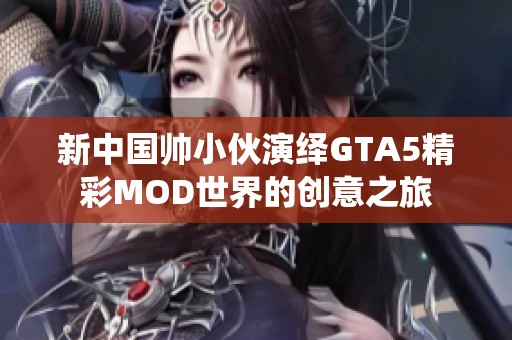 新中國帥小伙演繹GTA5精彩MOD世界的創(chuàng)意之旅