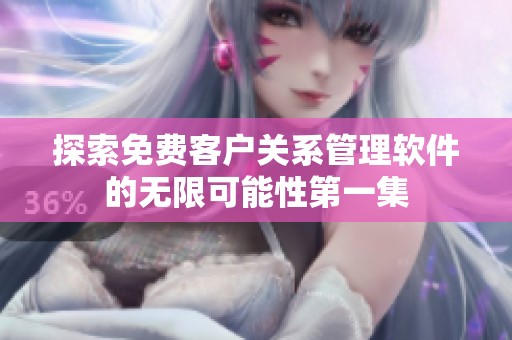 探索免費(fèi)客戶關(guān)系管理軟件的無(wú)限可能性第一集