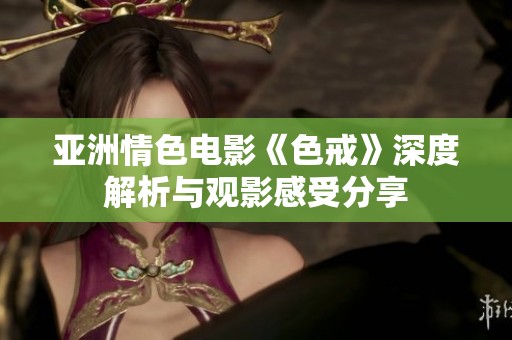 亞洲情色電影《色戒》深度解析與觀影感受分享