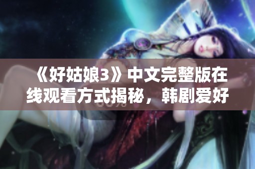 《好姑娘3》中文完整版在線觀看方式揭秘，韓劇愛好者必看