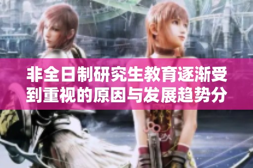 非全日制研究生教育逐漸受到重視的原因與發(fā)展趨勢分析