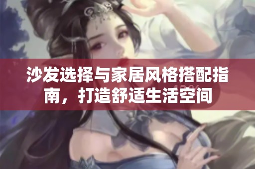 沙發(fā)選擇與家居風格搭配指南，打造舒適生活空間