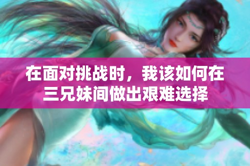 在面對(duì)挑戰(zhàn)時(shí)，我該如何在三兄妹間做出艱難選擇