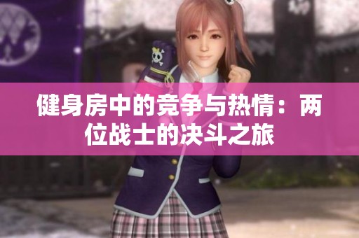 健身房中的競(jìng)爭(zhēng)與熱情：兩位戰(zhàn)士的決斗之旅