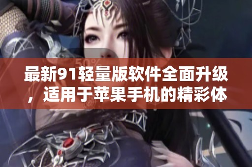 最新91輕量版軟件全面升級(jí)，適用于蘋果手機(jī)的精彩體驗(yàn)