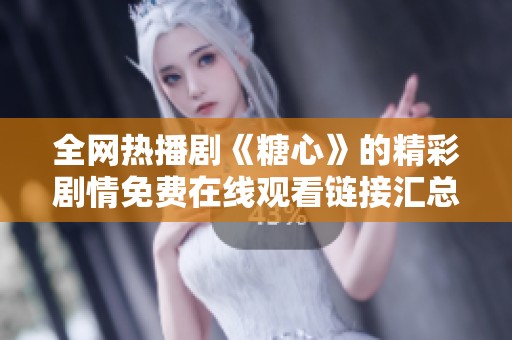 全網(wǎng)熱播劇《糖心》的精彩劇情免費在線觀看鏈接匯總