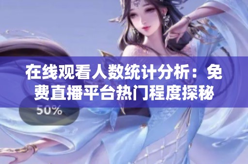 在線觀看人數(shù)統(tǒng)計分析：免費直播平臺熱門程度探秘