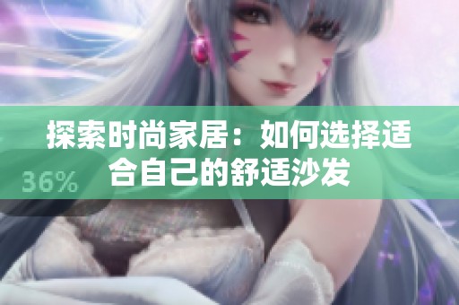 探索時(shí)尚家居：如何選擇適合自己的舒適沙發(fā)