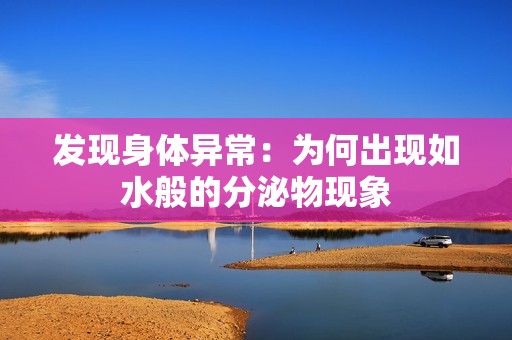 發(fā)現(xiàn)身體異常：為何出現(xiàn)如水般的分泌物現(xiàn)象