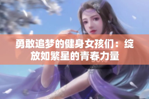 勇敢追夢(mèng)的健身女孩們：綻放如繁星的青春力量