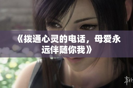 《撥通心靈的電話，母愛永遠(yuǎn)伴隨你我》