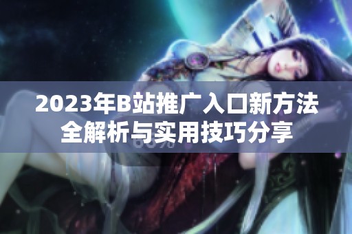 2023年B站推廣入口新方法全解析與實(shí)用技巧分享