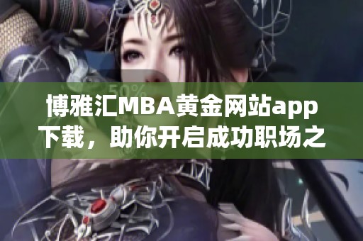 博雅匯MBA黃金網(wǎng)站app下載，助你開啟成功職場之旅