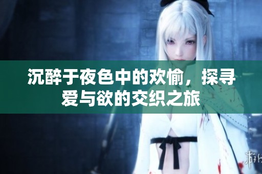 沉醉于夜色中的歡愉，探尋愛與欲的交織之旅