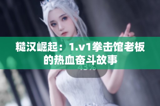 糙漢崛起：1.v1拳擊館老板的熱血奮斗故事