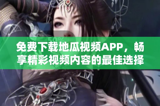免費(fèi)下載地瓜視頻APP，暢享精彩視頻內(nèi)容的最佳選擇