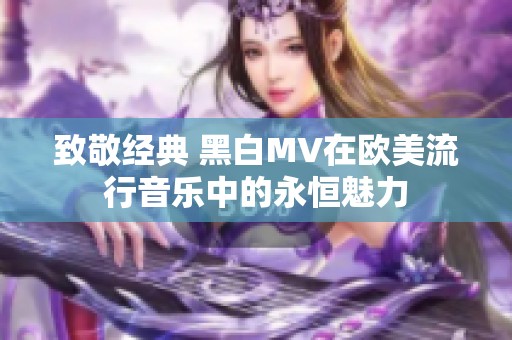 致敬經(jīng)典 黑白MV在歐美流行音樂中的永恒魅力