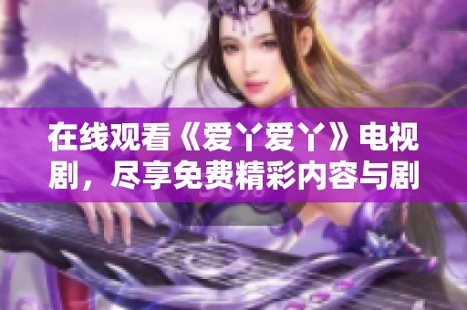 在線觀看《愛丫愛丫》電視劇，盡享免費精彩內(nèi)容與劇集更新