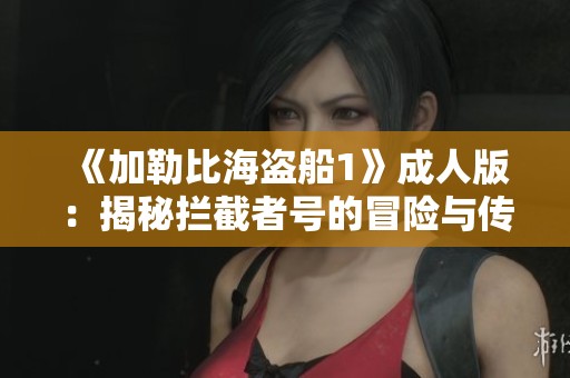 《加勒比海盜船1》成人版：揭秘?cái)r截者號(hào)的冒險(xiǎn)與傳奇