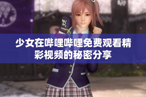 少女在嗶哩嗶哩免費(fèi)觀看精彩視頻的秘密分享