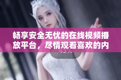 暢享安全無憂的在線視頻播放平臺(tái)，盡情觀看喜歡的內(nèi)容